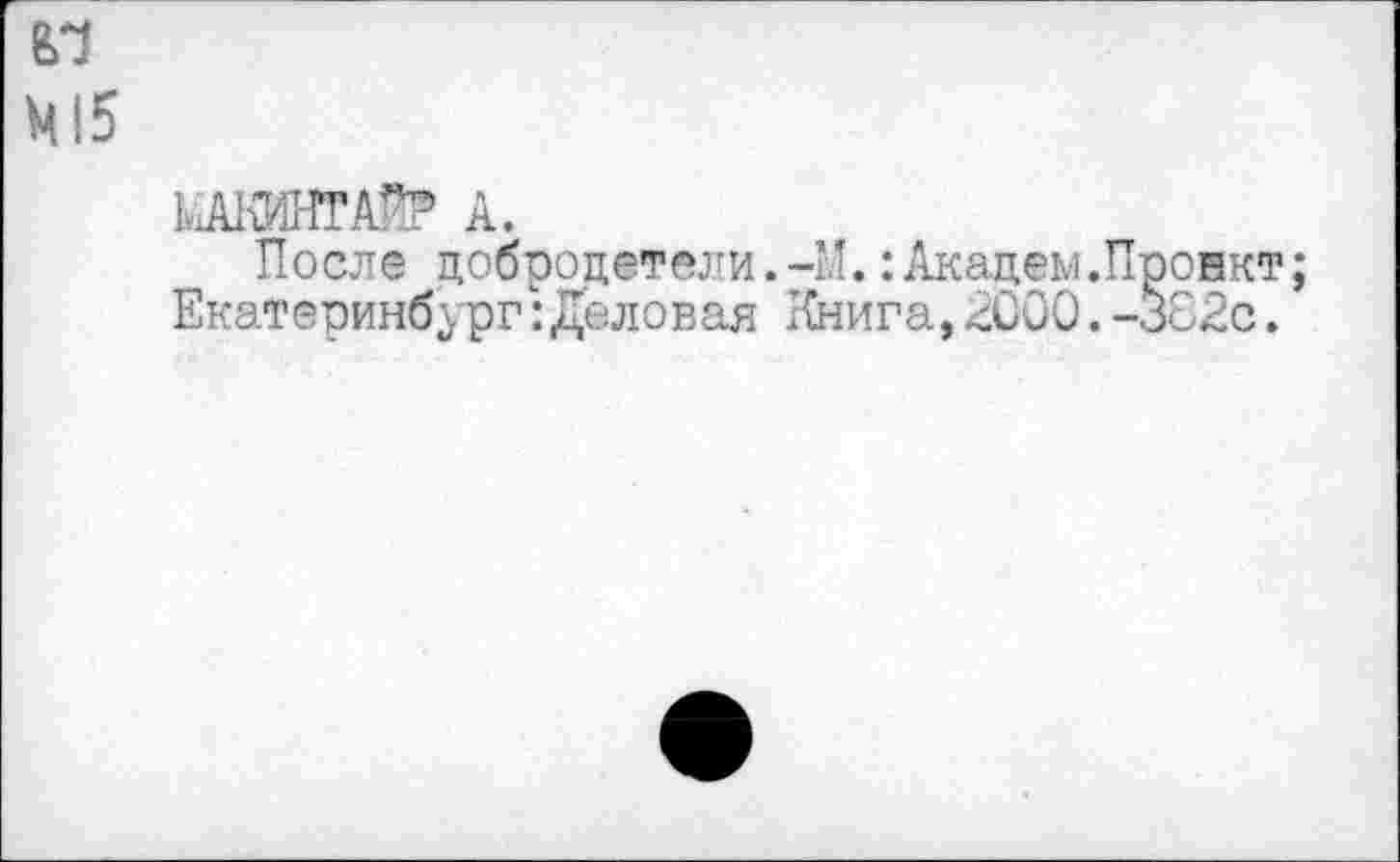 ﻿М!5
КхАКИНГАЙ? А.
После добродетели.-И.:Академ.Проект; Екатеринбург:Деловая Книга,2000.-Зо2с.